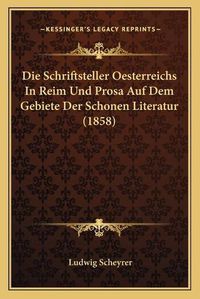 Cover image for Die Schriftsteller Oesterreichs in Reim Und Prosa Auf Dem Gebiete Der Schonen Literatur (1858)