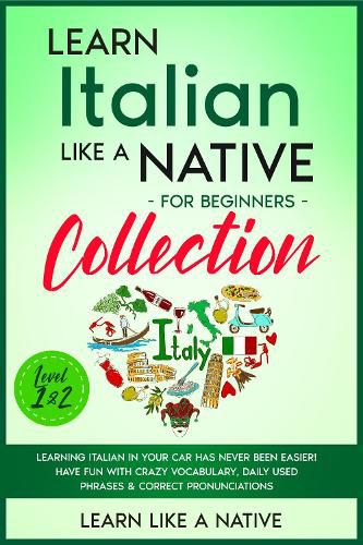 Cover image for Learn Italian Like a Native for Beginners Collection - Level 1 & 2: Learning Italian in Your Car Has Never Been Easier! Have Fun with Crazy Vocabulary, Daily Used Phrases & Correct Pronunciations