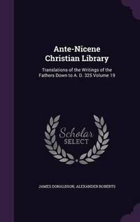 Cover image for Ante-Nicene Christian Library: Translations of the Writings of the Fathers Down to A. D. 325 Volume 19