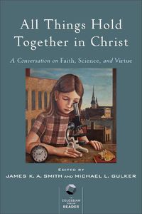 Cover image for All Things Hold Together in Christ - A Conversation on Faith, Science, and Virtue