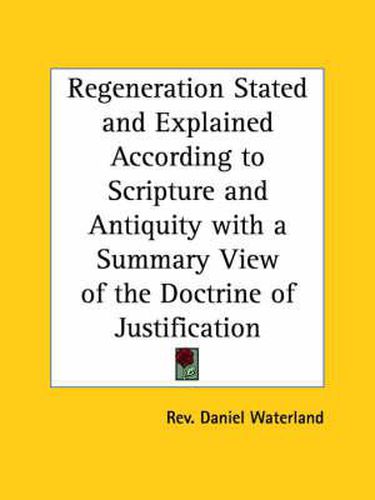 Regeneration Stated and Explained According to Scripture and Anti Quity with a Summary View of the Doctrine of Justification (1829)