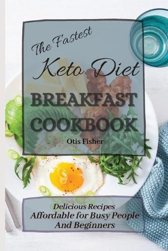 Cover image for The Fastest Keto Diet Breakfast Cookbook: Delicious Recipes affordable for Busy People and Beginners