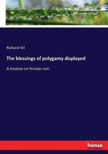 The blessings of polygamy displayed: A treatise on female ruin