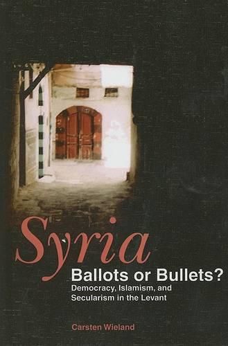 Cover image for Syria: Ballots or Bullets?: Democracy, Islamism, and Secularism in the Levant