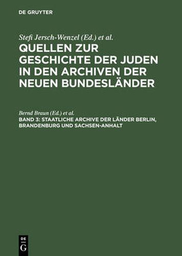 Quellen zur Geschichte der Juden in den Archiven der neuen Bundeslander, Band 3, Staatliche Archive der Lander Berlin, Brandenburg und Sachsen-Anhalt