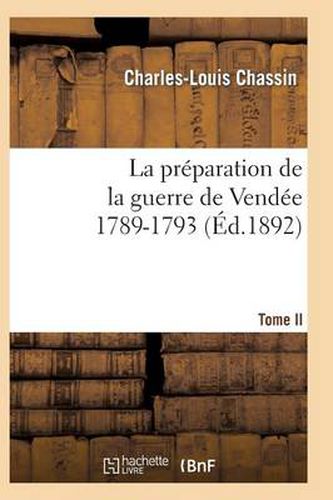 La Preparation de la Guerre de Vendee, 1789-1793. Tome 2 (Ed.1892)