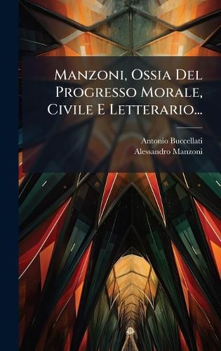 Cover image for Manzoni, Ossia Del Progresso Morale, Civile E Letterario...