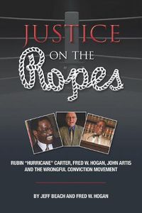 Cover image for Justice on the Ropes: Rubin Hurricane Carter, Fred W. Hogan, John Artis and The Wrongful Conviction Movement