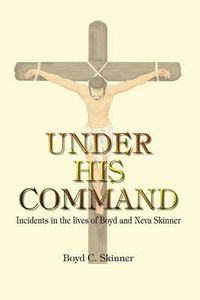 Cover image for Under His Command: Incidents in the Lives of Boyd and Neva Skinner