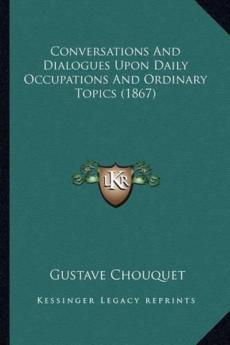 Cover image for Conversations and Dialogues Upon Daily Occupations and Ordinary Topics (1867)