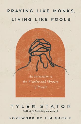 Praying Like Monks, Living Like Fools: An Invitation to the Wonder and Mystery of Prayer