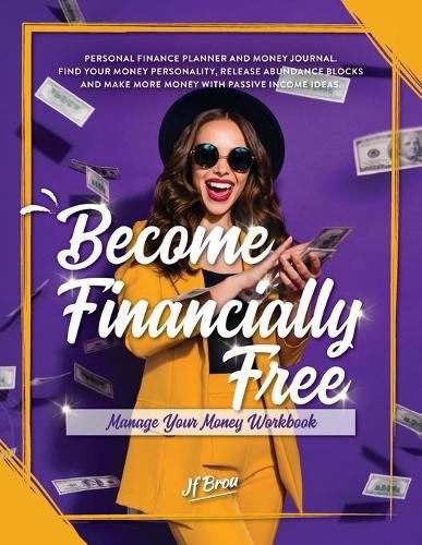 Cover image for Become Financially Free: Manage Your Money Workbook: Personal finance planner and money journal. Find your money personality, release abundance blocks and make more money with passive income ideas.