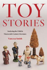 Cover image for Toy Stories: Analyzing the Child in Nineteenth-Century Literature