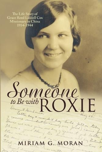 Someone to Be with Roxie: The Life Story of Grace Reed Liddell Cox Missionary in China 1934-1944