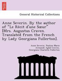 Cover image for Anne Severin. by the Author of  Le Re Cit D'Une S Ur  [Mrs. Augustus Craven. Translated from the French by Lady Georgiana Fullerton].