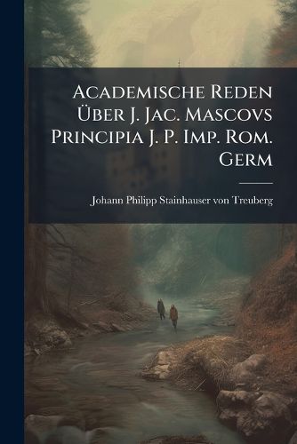 Cover image for Academische Reden UEber J. Jac. Mascovs Principia J. P. Imp. Rom. Germ
