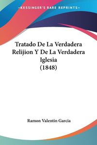 Cover image for Tratado de La Verdadera Relijion y de La Verdadera Iglesia (1848)