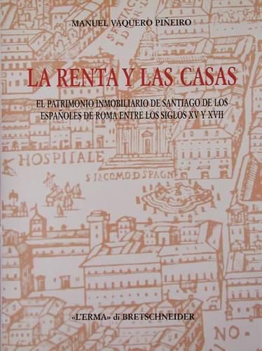 Cover image for La Renta Y Las Casas: El Patrimonio Inmobiliario de Santiago de Los Espanoles de Roma Entre Los Siglos XV Y XVII