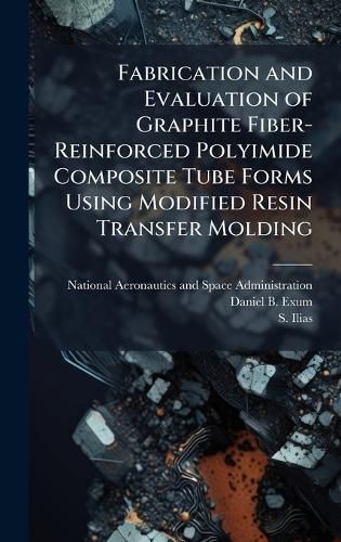 Cover image for Fabrication and Evaluation of Graphite Fiber-Reinforced Polyimide Composite Tube Forms Using Modified Resin Transfer Molding