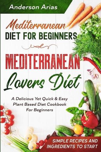 Cover image for Mediterranean Diet For Beginners: MEDITERRANEAN LOVERS DIET - A Delicious Yet Quick & Easy Plant Based Diet Cookbook For Beginners