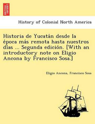 Cover image for Historia de Yucata N Desde La E Poca Ma S Remota Hasta Nuestros Di as ... Segunda Edicio N. [With an Introductory Note on Eligio Ancona by Francisco Sosa.]