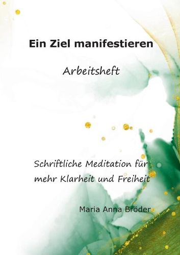 Ein Ziel manifestieren: Schriftliche Meditationen fur mehr Klarheit und Freiheit. Arbeitsheft