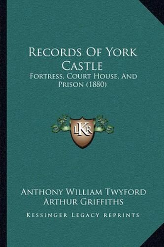 Cover image for Records of York Castle: Fortress, Court House, and Prison (1880)