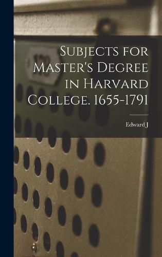 Subjects for Master's Degree in Harvard College. 1655-1791