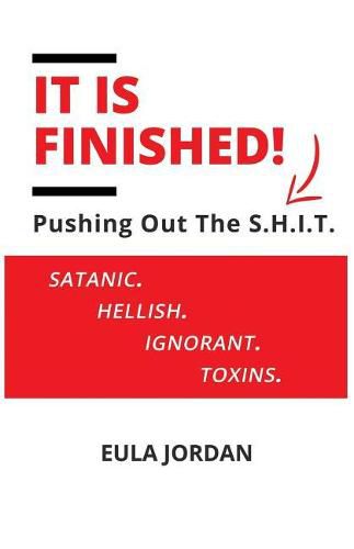 Cover image for It Is Finished !: Pushing Out the S.H.I.T. (Satanic Hellish Ignorant Toxins)