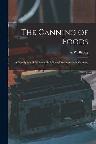 Cover image for The Canning of Foods; a Description of the Methods Followed in Commercial Canning