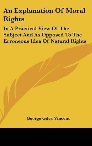 Cover image for An Explanation of Moral Rights: In a Practical View of the Subject and as Opposed to the Erroneous Idea of Natural Rights