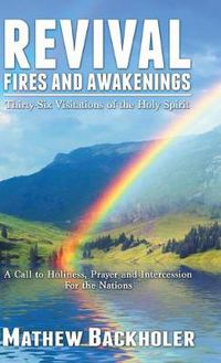 Cover image for Revival Fires and Awakenings, Thirty-Six Visitations of the Holy Spirit: A Call to Holiness, Prayer and Intercession for the Nations