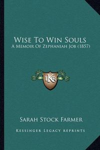 Cover image for Wise to Win Souls: A Memoir of Zephaniah Job (1857)