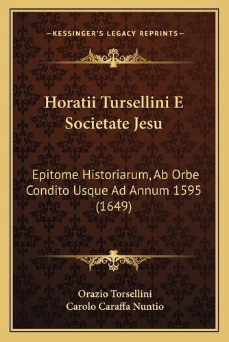 Horatii Tursellini E Societate Jesu: Epitome Historiarum, AB Orbe Condito Usque Ad Annum 1595 (1649)