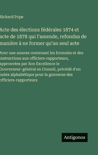 Cover image for Acte des elections federales 1874 et acte de 1878 qui l'amende, refondus de maniere a ne former qu'un seul acte
