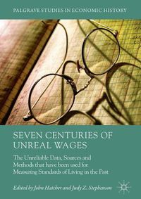 Cover image for Seven Centuries of Unreal Wages: The Unreliable Data, Sources and Methods that have been used for Measuring Standards of Living in the Past