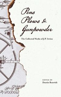 Cover image for Pens, Plows, & Gunpowder: The Collected Works of J.P. Irvine