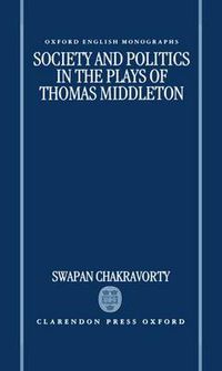 Cover image for Society and Politics in the Plays of Thomas Middleton