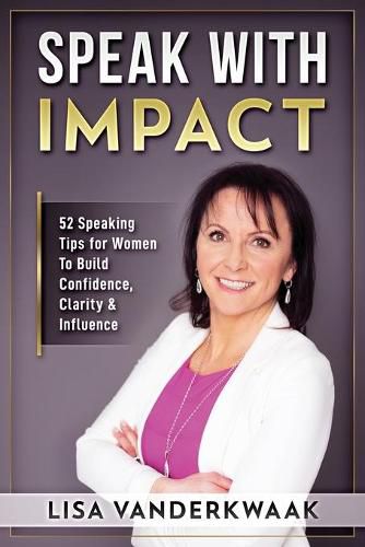 Cover image for Speak with Impact: 52 Speaking Tips for Women to Build Confidence, Clarity & Influence