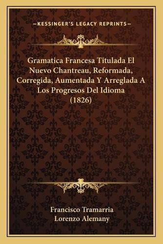 Cover image for Gramatica Francesa Titulada El Nuevo Chantreau, Reformada, Corregida, Aumentada y Arreglada a Los Progresos del Idioma (1826)