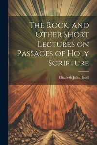 Cover image for The Rock, and Other Short Lectures on Passages of Holy Scripture