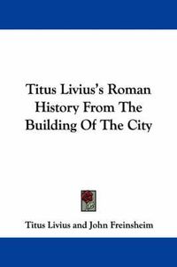 Cover image for Titus Livius's Roman History from the Building of the City