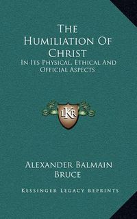 Cover image for The Humiliation of Christ: In Its Physical, Ethical and Official Aspects