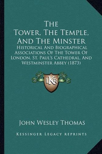 The Tower, the Temple, and the Minster: Historical and Biographical Associations of the Tower of London, St. Paul's Cathedral, and Westminster Abbey (1873)