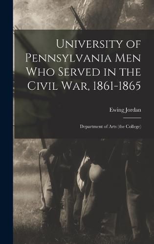 Cover image for University of Pennsylvania men who Served in the Civil war, 1861-1865; Department of Arts (the College)