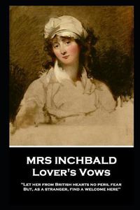 Cover image for Mrs Inchbald - Lover's Vows: Let her from British hearts no peril fear but, as a stranger, find a welcome here