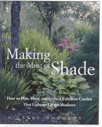 Cover image for Making the Most of Shade: How to Plan, Plant, and Grow a Fabulous Garden that Lightens up the Shadows