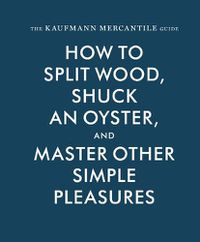 Cover image for The Kaufmann Mercantile Guide: How to Split Wood, Shuck an Oyster, and Master Other Simple Pleasures