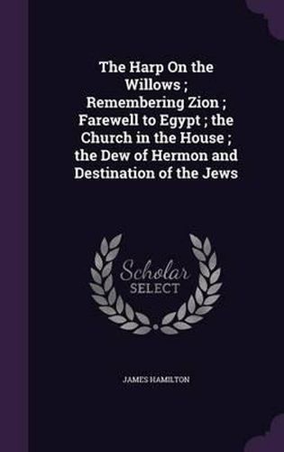 Cover image for The Harp on the Willows; Remembering Zion; Farewell to Egypt; The Church in the House; The Dew of Hermon and Destination of the Jews