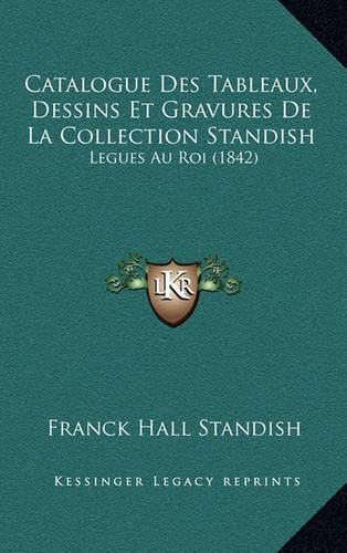 Catalogue Des Tableaux, Dessins Et Gravures de La Collection Standish: Legues Au Roi (1842)